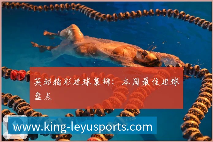 英超精彩进球集锦:本周最佳进球盘点