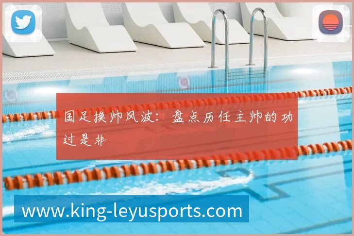 国足换帅风波：盘点历任主帅的功过是非